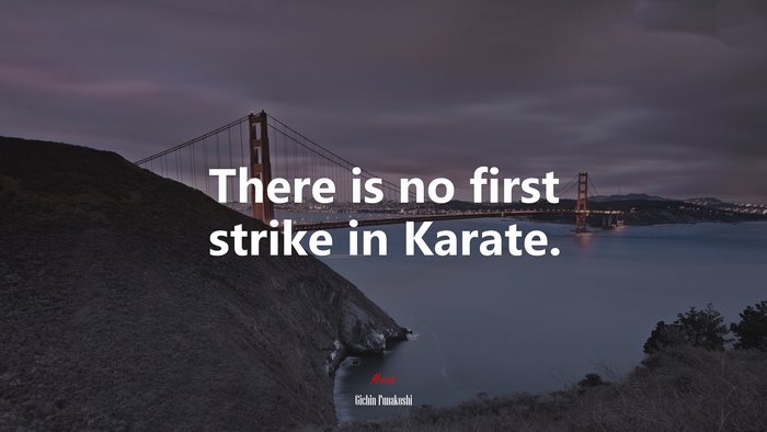 There is no first strike in Karate. | Gichin Funakoshi quote