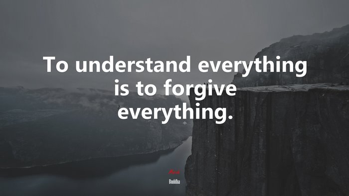 To understand everything is to forgive everything. | Buddha quote