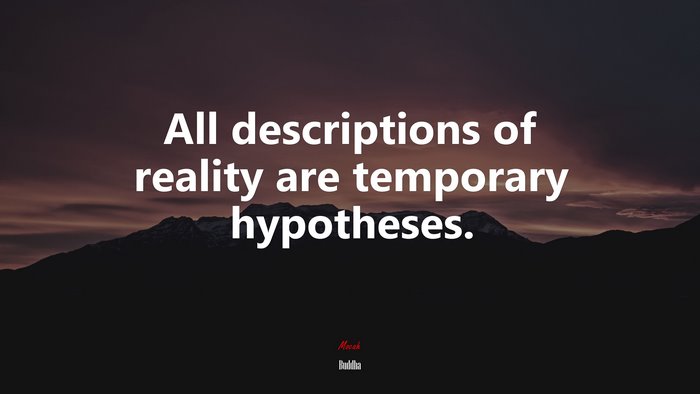 All descriptions of reality are temporary hypotheses. | Buddha quote