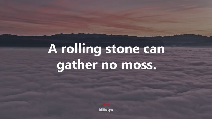 A rolling stone can gather no moss. | Publilius Syrus quote