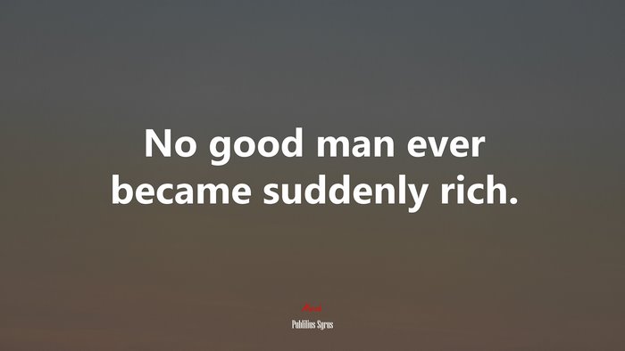 No good man ever became suddenly rich. | Publilius Syrus quote
