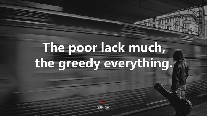 The poor lack much, the greedy everything. | Publilius Syrus quote