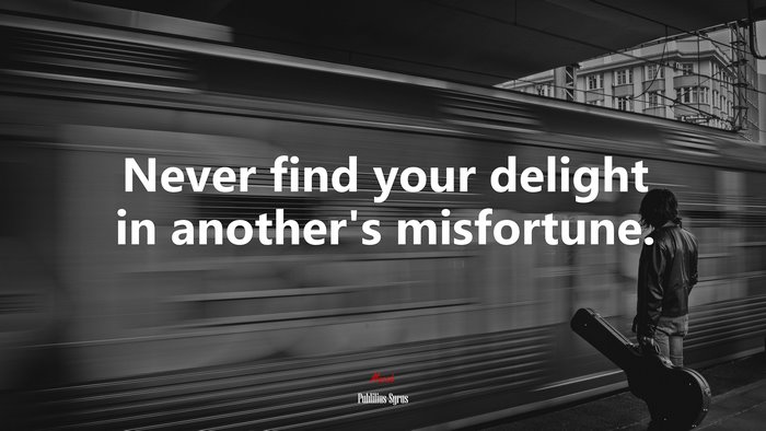 Never find your delight in another’s misfortune. | Publilius Syrus quote