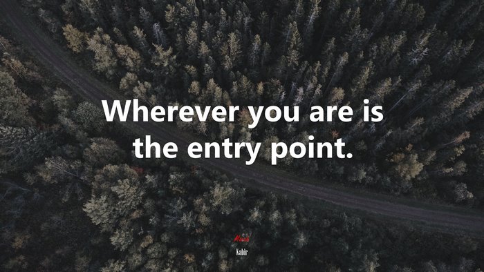 Wherever you are is the entry point. | Kabir quote