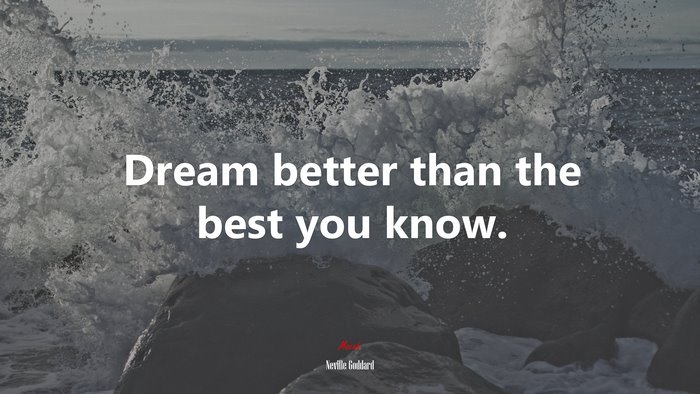 Dream better than the best you know. | Neville Goddard quote