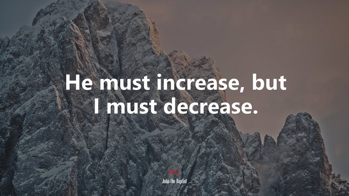 He must increase, but I must decrease. | John the Baptist quote