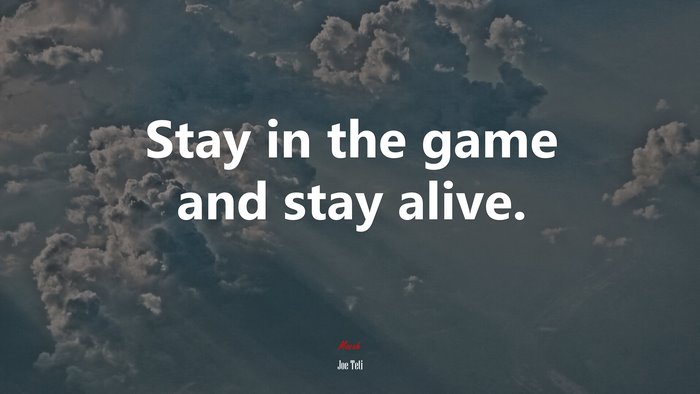 Stay in the game and stay alive. | Joe Teti quote