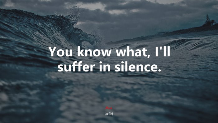 You know what, I’ll suffer in silence. | Joe Teti quote