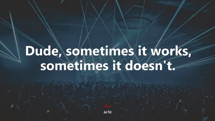 Dude, sometimes it works, sometimes it doesn’t. | Joe Teti quote