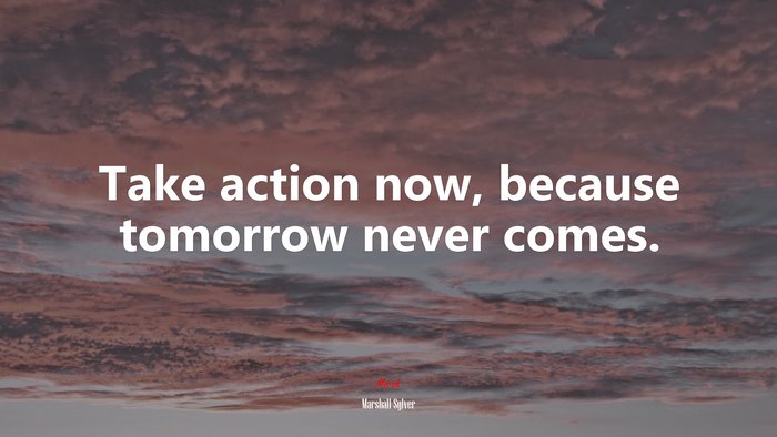 Take action now, because tomorrow never comes. | Marshall Sylver quote