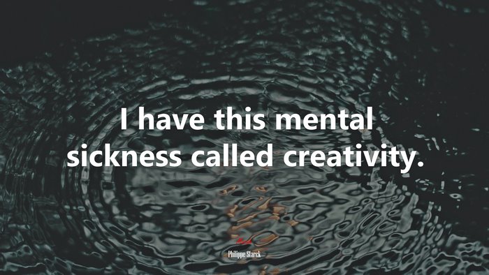 I have this mental sickness called creativity. | Philippe Starck quote