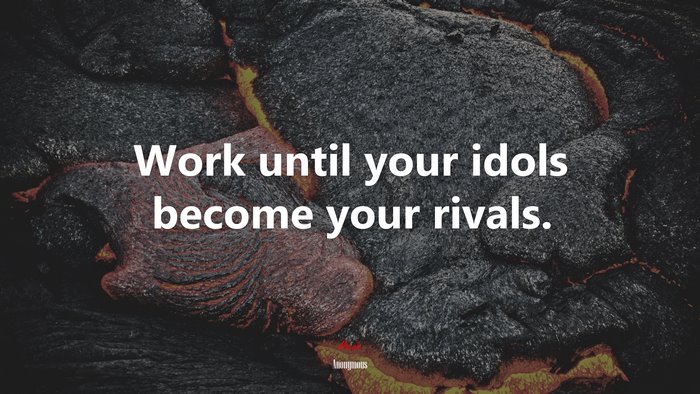 Work until your idols become your rivals. | Anonymous quote