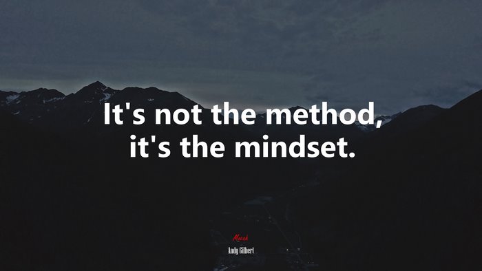 It’s not the method, it’s the mindset. | Andy Gilbert quote