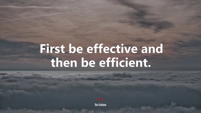 First be effective and then be efficient. | Ron Kaufman quote