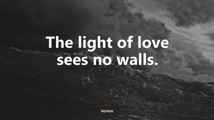 The light of love sees no walls. | Suzy Kassem quote