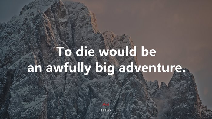 To die would be an awfully big adventure. | J.M. Barrie quote