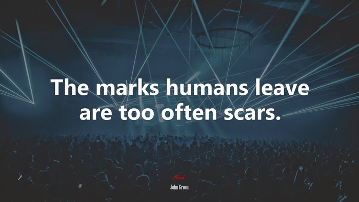 The marks humans leave are too often scars. | John Green quote