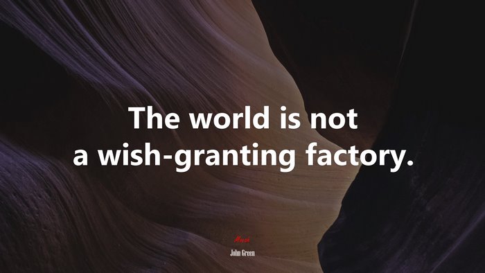 The world is not a wish-granting factory. | John Green quote