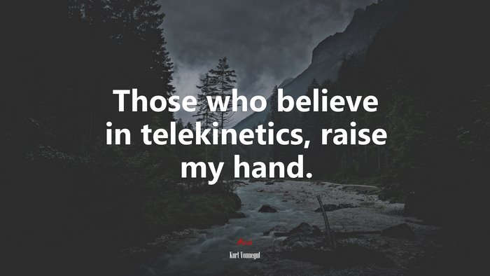 Those who believe in telekinetics, raise my hand. | Kurt Vonnegut quote