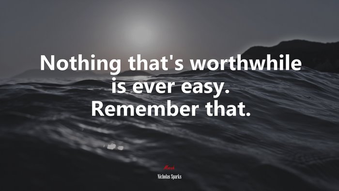 Nothing that’s worthwhile is ever easy. Remember that. | Nicholas Sparks quote