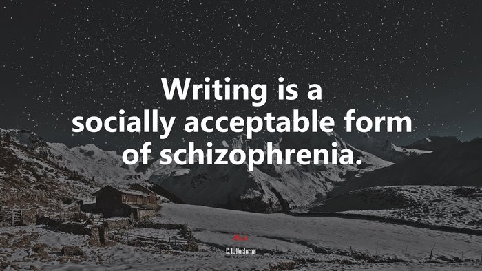 Writing is a socially acceptable form of schizophrenia. | E. L. Doctorow quote
