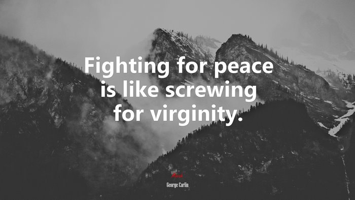 Fighting for peace is like screwing for virginity. | George Carlin quote