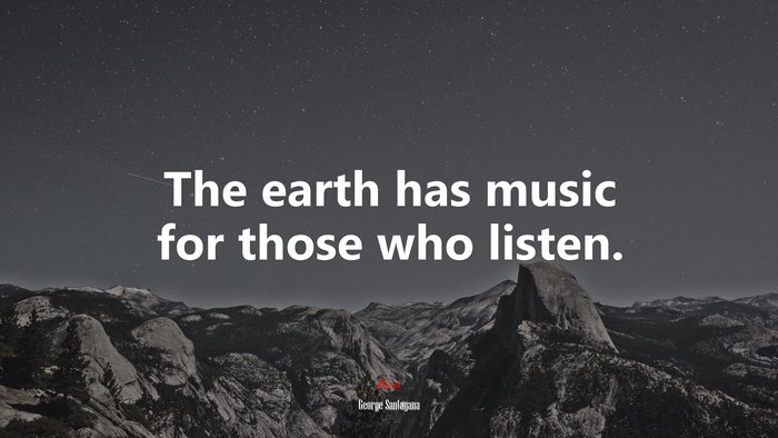 The earth has music for those who listen. | George Santayana quote