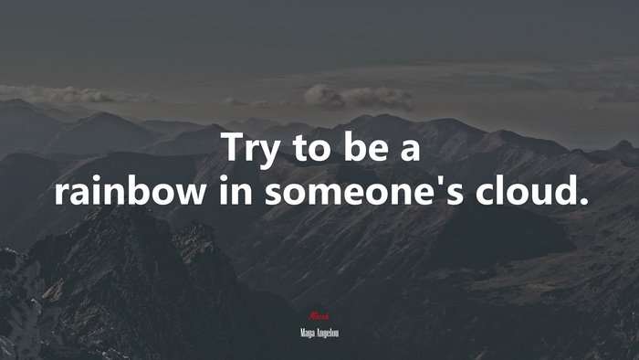 Try to be a rainbow in someone’s cloud. | Maya Angelou quote