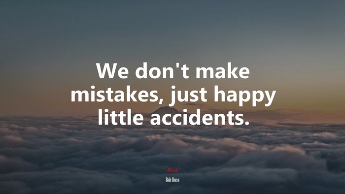 We don’t make mistakes, just happy little accidents. | Bob Ross quote