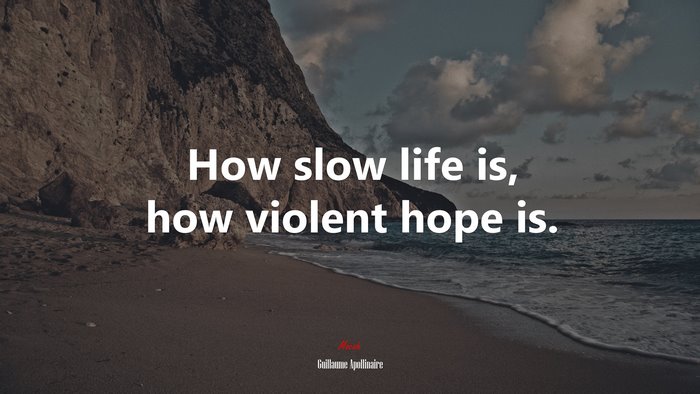 How slow life is, how violent hope is. | Guillaume Apollinaire quote