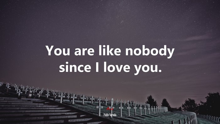 You are like nobody since I love you. | Pablo Neruda quote