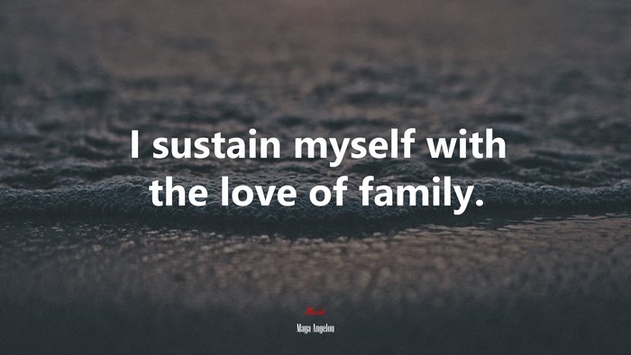 I sustain myself with the love of family. | Maya Angelou quote