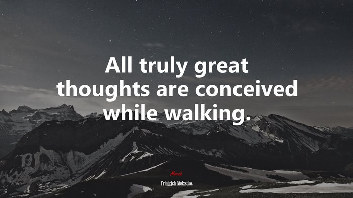 All truly great thoughts are conceived while walking. | Friedrich Nietzsche quote