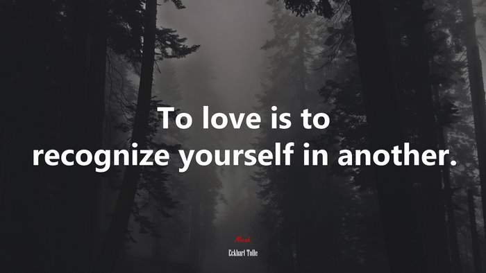 To love is to recognize yourself in another. | Eckhart Tolle quote