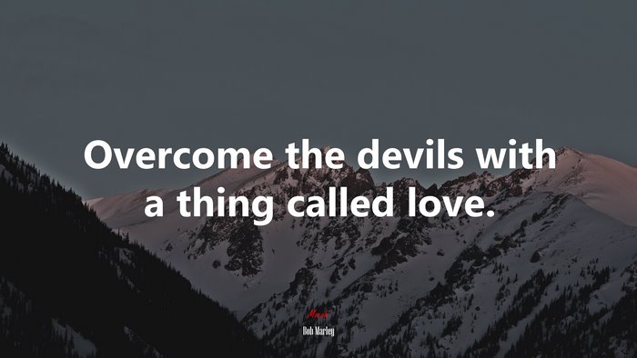 Overcome the devils with a thing called love. | Bob Marley quote