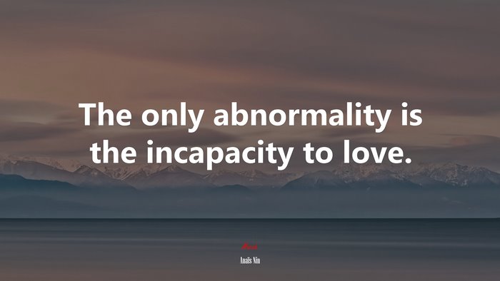 The only abnormality is the incapacity to love. | Anaïs Nin quote