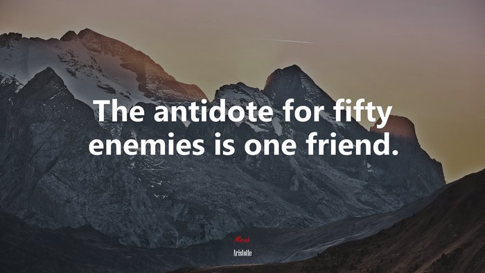 The antidote for fifty enemies is one friend. | Aristotle quote