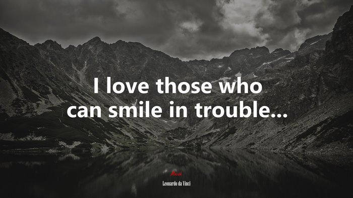 I love those who can smile in trouble... | Leonardo da Vinci quote