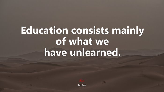 Education consists mainly of what we have unlearned. | Mark Twain quote