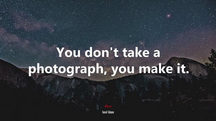 You don’t take a photograph, you make it. | Ansel Adams quote