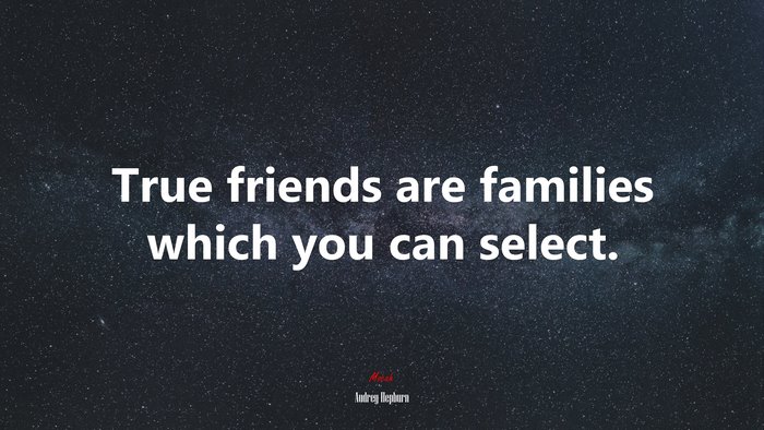 True friends are families which you can select. | Audrey Hepburn quote