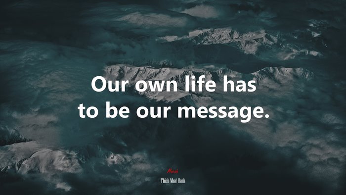 Our own life has to be our message. | Thich Nhat Hanh quote