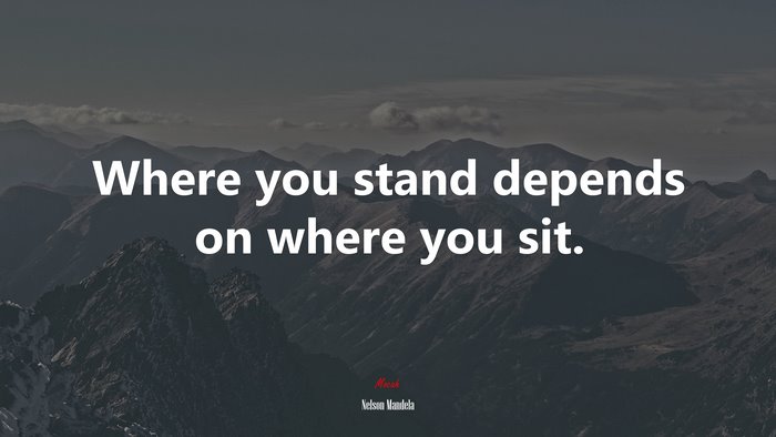 Where you stand depends on where you sit. | Nelson Mandela quote