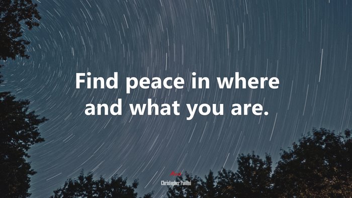 Find peace in where and what you are. | Christopher Paolini quote