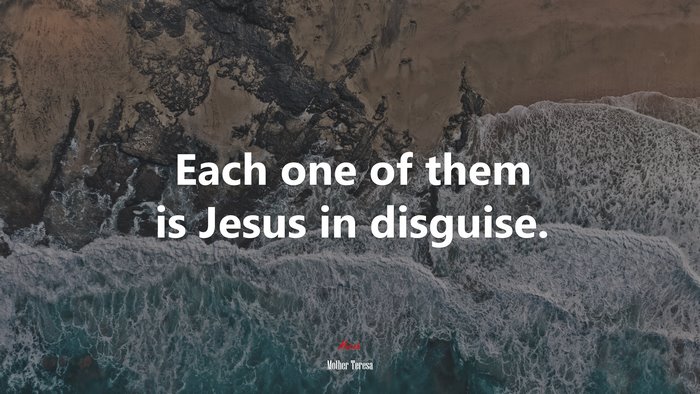 Each one of them is Jesus in disguise. | Mother Teresa quote