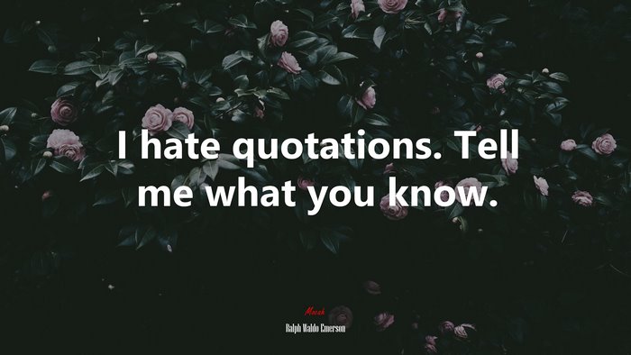 I hate quotations. Tell me what you know. | Ralph Waldo Emerson quote