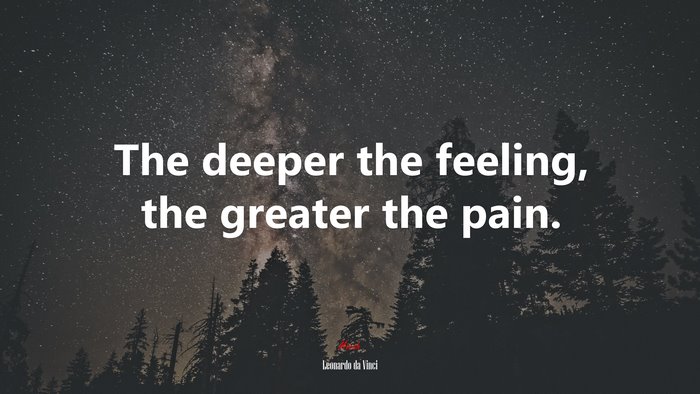The deeper the feeling, the greater the pain. | Leonardo da Vinci quote