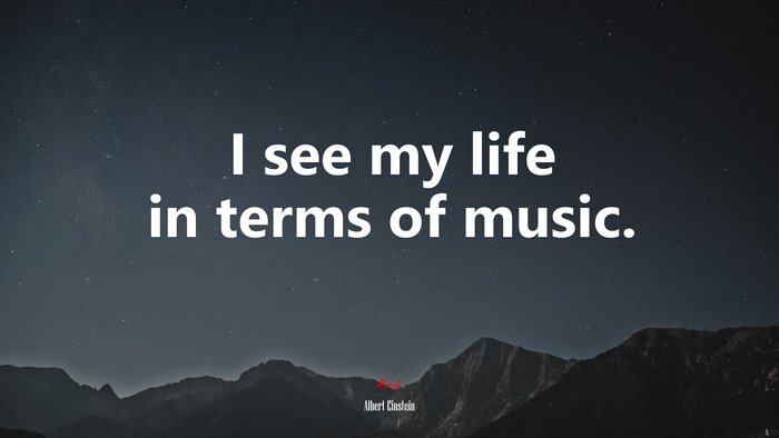 I see my life in terms of music. | Albert Einstein quote
