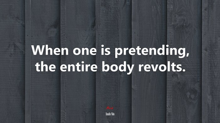 When one is pretending, the entire body revolts. | Anaïs Nin quote