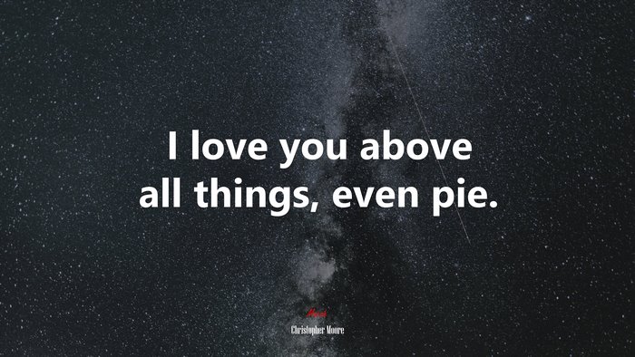 I love you above all things, even pie. | Christopher Moore quote